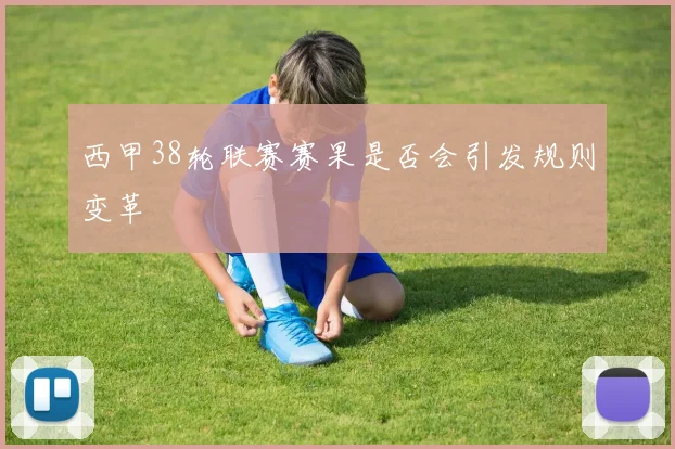 西甲38轮联赛赛果是否会引发规则变革