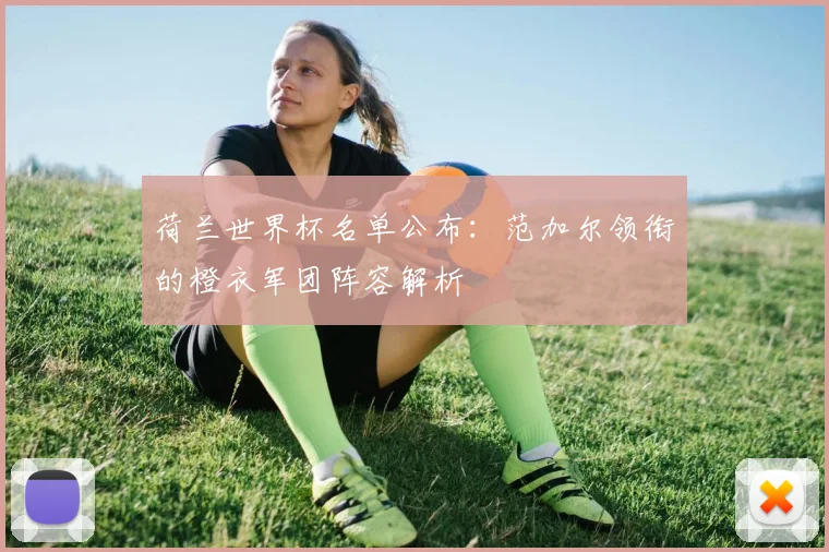 荷兰世界杯名单公布：范加尔领衔的橙衣军团阵容解析