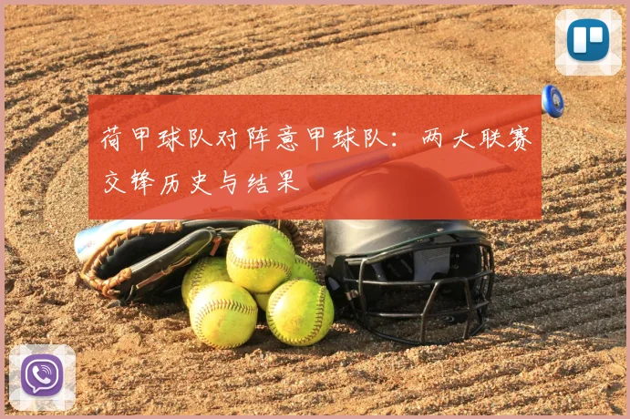 荷甲球队对阵意甲球队：两大联赛交锋历史与结果