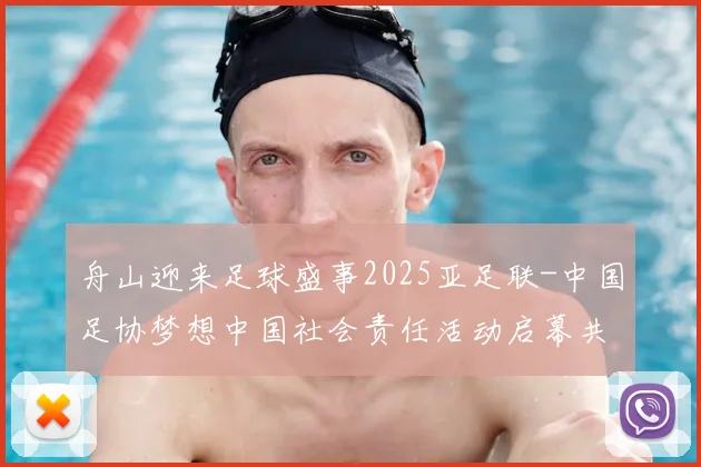 舟山迎来足球盛事2025亚足联-中国足协梦想中国社会责任活动启幕共筑强军梦