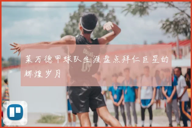 莱万德甲球队生涯盘点拜仁巨星的辉煌岁月