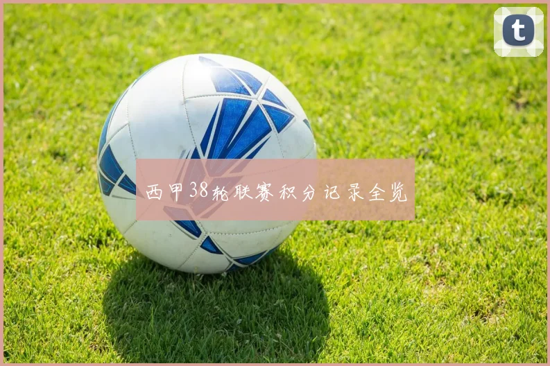 西甲38轮联赛积分记录全览