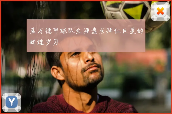 莱万德甲球队生涯盘点拜仁巨星的辉煌岁月