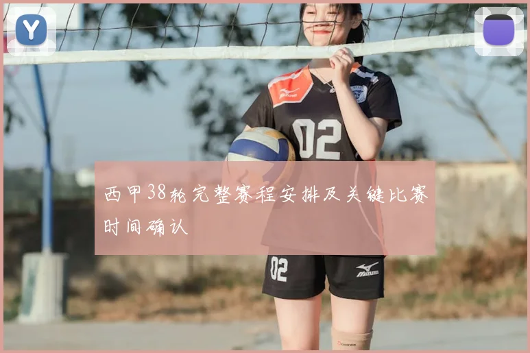 西甲38轮完整赛程安排及关键比赛时间确认