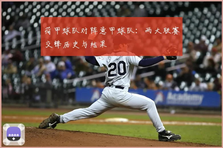 荷甲球队对阵意甲球队：两大联赛交锋历史与结果