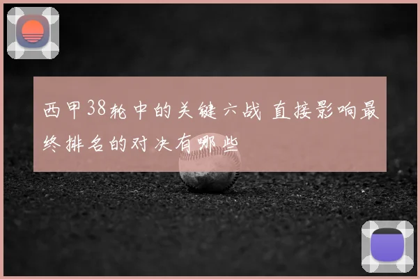 西甲38轮中的关键六战 直接影响最终排名的对决有哪些